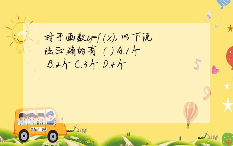 对于函数y=f(x),以下说法正确的有 （ ） A.1个 B.2个 C.3个 D.4个