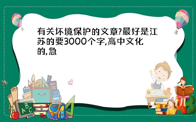 有关坏境保护的文章?最好是江苏的要3000个字,高中文化的,急