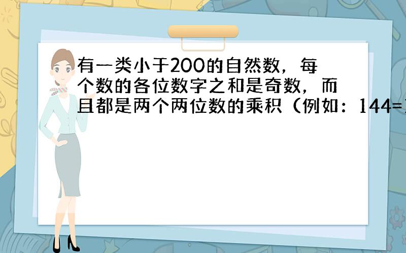 有一类小于200的自然数，每个数的各位数字之和是奇数，而且都是两个两位数的乘积（例如：144=12×12）．那么这一类自