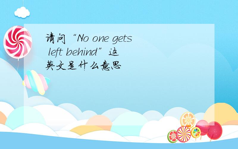 请问“No one gets left behind”这英文是什么意思