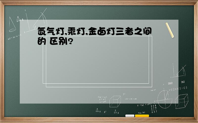 氙气灯,汞灯,金卤灯三者之间的 区别?