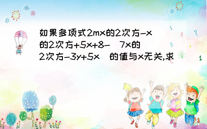 如果多项式2mx的2次方-x的2次方+5x+8-（7x的2次方-3y+5x）的值与x无关,求