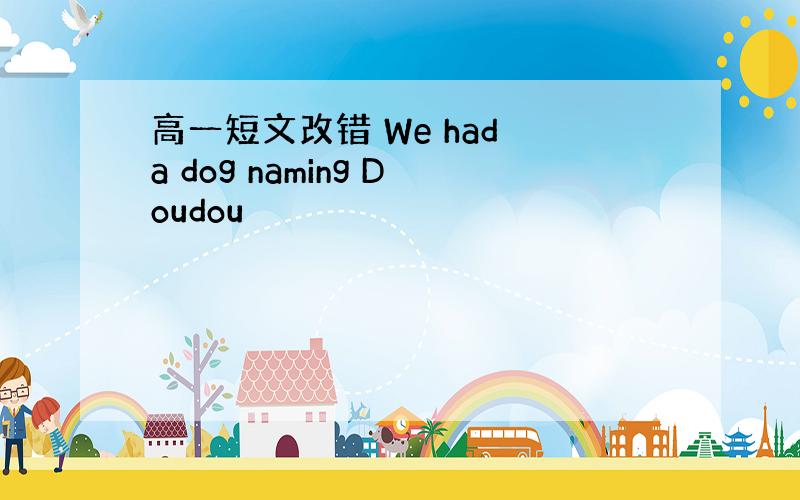 高一短文改错 We had a dog naming Doudou