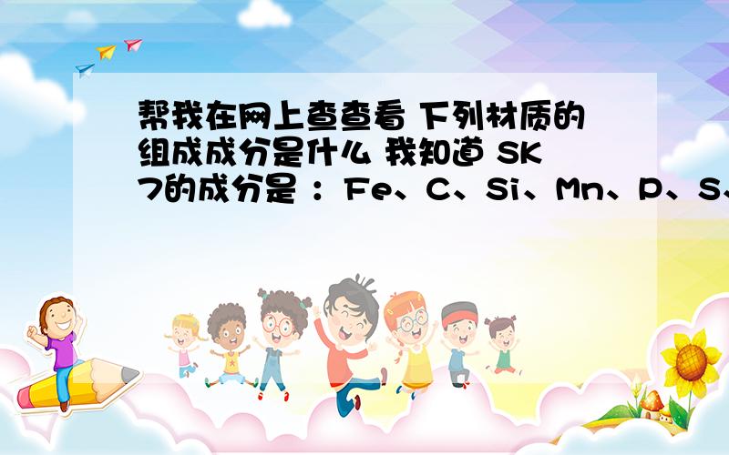 帮我在网上查查看 下列材质的组成成分是什么 我知道 SK7的成分是 ：Fe、C、Si、Mn、P、S、Cr、Ni、Cu