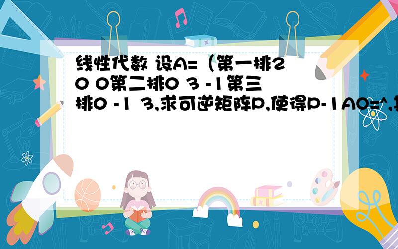 线性代数 设A=（第一排2 0 0第二排0 3 -1第三排0 -1 3,求可逆矩阵P,使得P-1AO=^,其中^为对角矩