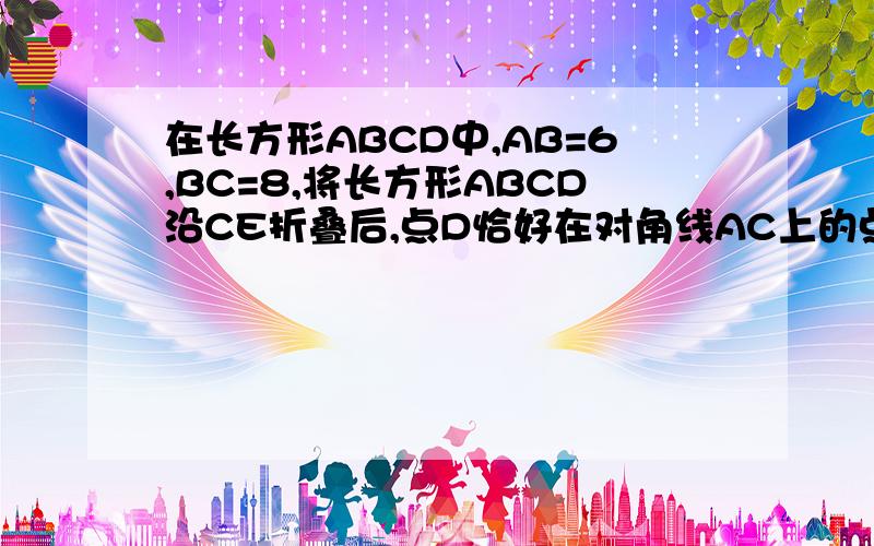 在长方形ABCD中,AB=6,BC=8,将长方形ABCD沿CE折叠后,点D恰好在对角线AC上的点F处、求EF的长