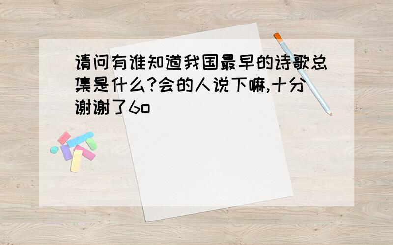 请问有谁知道我国最早的诗歌总集是什么?会的人说下嘛,十分谢谢了6o