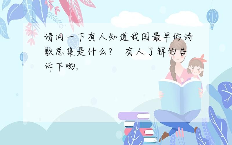 请问一下有人知道我国最早的诗歌总集是什么?　有人了解的告诉下哟,