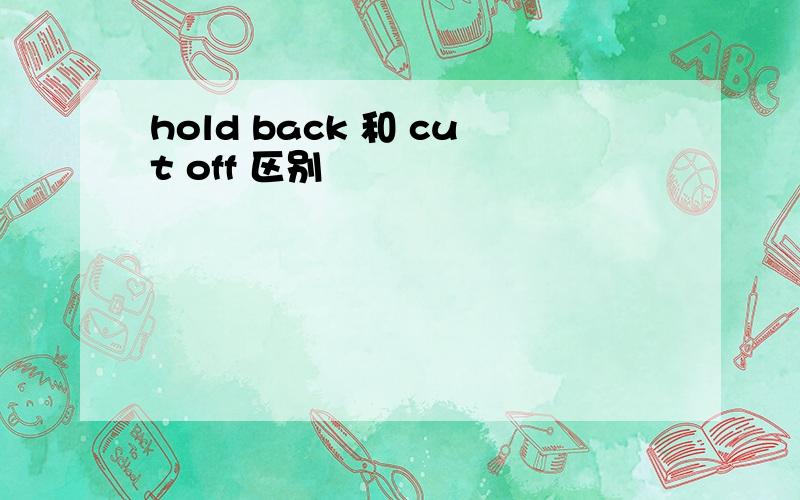 hold back 和 cut off 区别