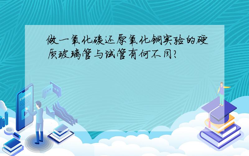 做一氧化碳还原氧化铜实验的硬质玻璃管与试管有何不同?