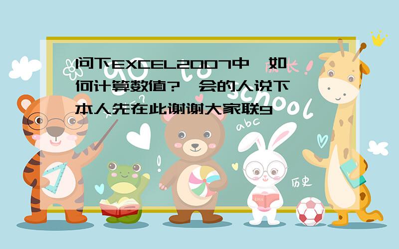 问下EXCEL2007中,如何计算数值?　会的人说下嘛,本人先在此谢谢大家联9