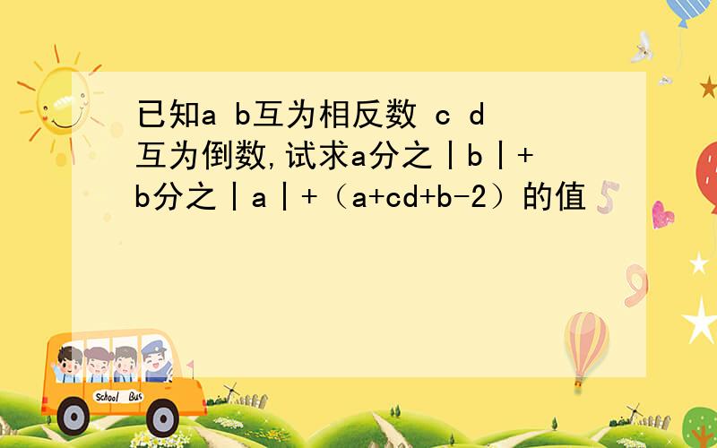 已知a b互为相反数 c d互为倒数,试求a分之丨b丨+b分之丨a丨+（a+cd+b-2）的值