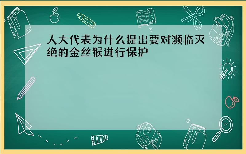 人大代表为什么提出要对濒临灭绝的金丝猴进行保护