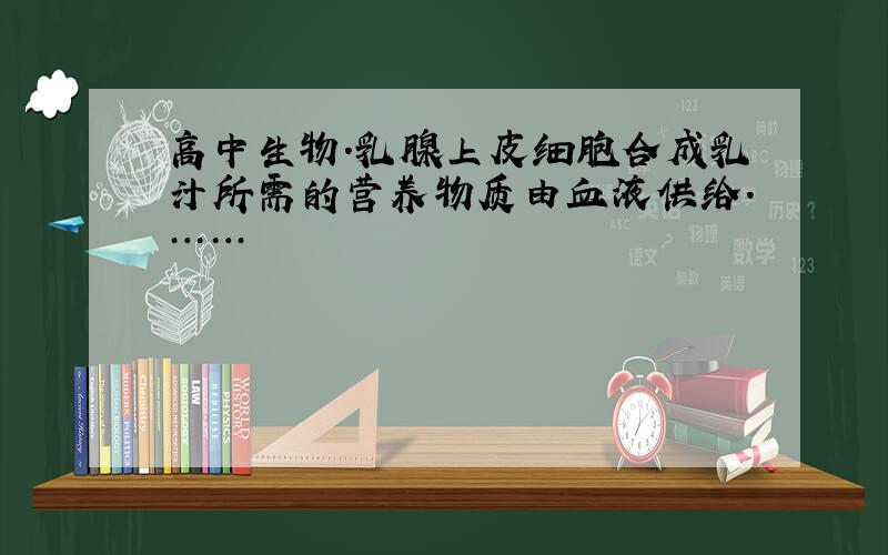 高中生物.乳腺上皮细胞合成乳汁所需的营养物质由血液供给.……