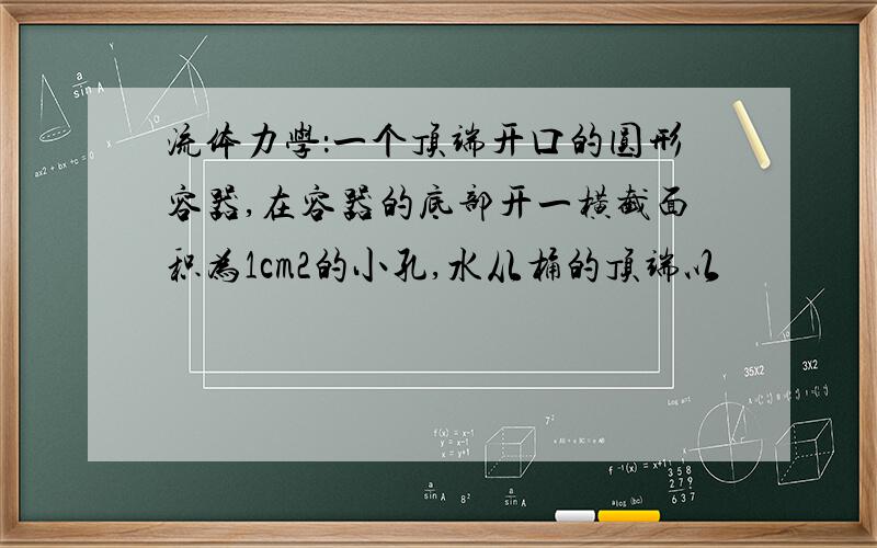 流体力学：一个顶端开口的圆形容器,在容器的底部开一横截面积为1cm2的小孔,水从桶的顶端以