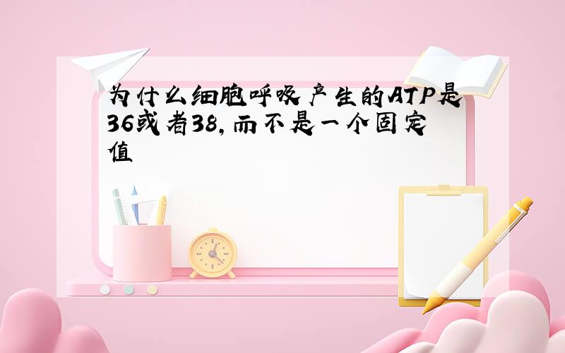 为什么细胞呼吸产生的ATP是36或者38,而不是一个固定值