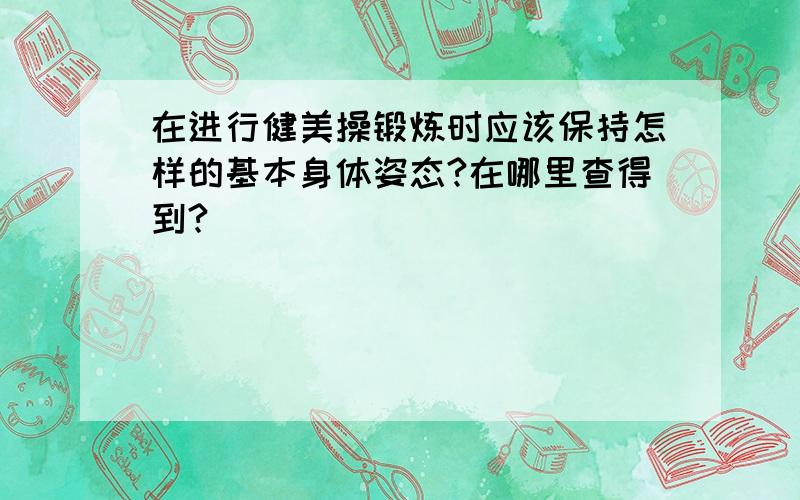 在进行健美操锻炼时应该保持怎样的基本身体姿态?在哪里查得到?