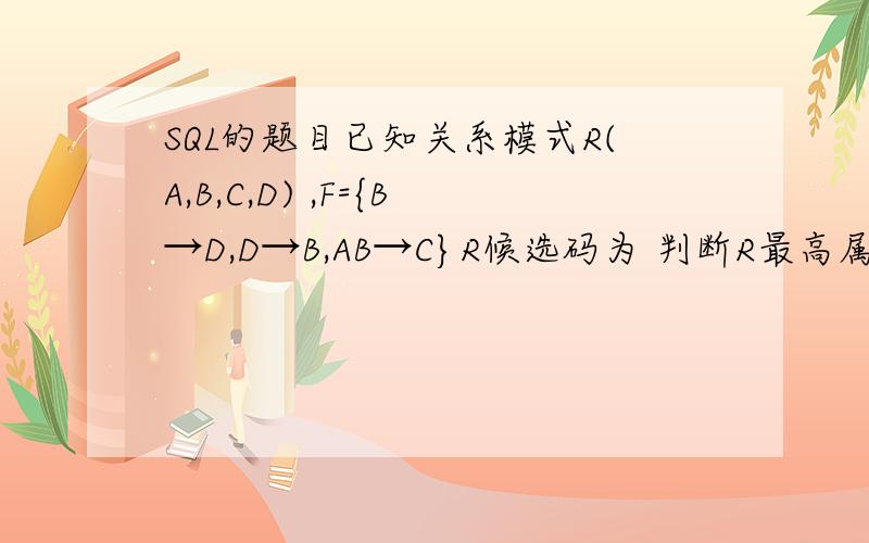 SQL的题目已知关系模式R(A,B,C,D) ,F={B→D,D→B,AB→C}R候选码为 判断R最高属于第几范式?设有