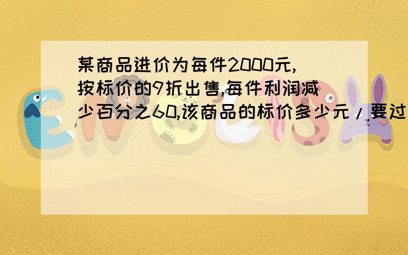 某商品进价为每件2000元,按标价的9折出售,每件利润减少百分之60,该商品的标价多少元/要过程,不要方程