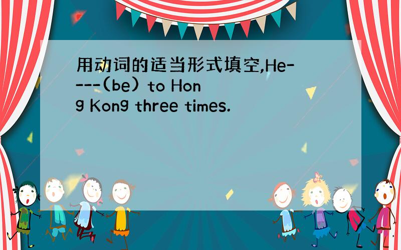 用动词的适当形式填空,He----(be) to Hong Kong three times.