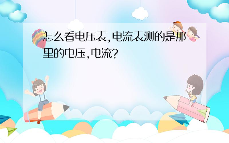 怎么看电压表,电流表测的是那里的电压,电流?