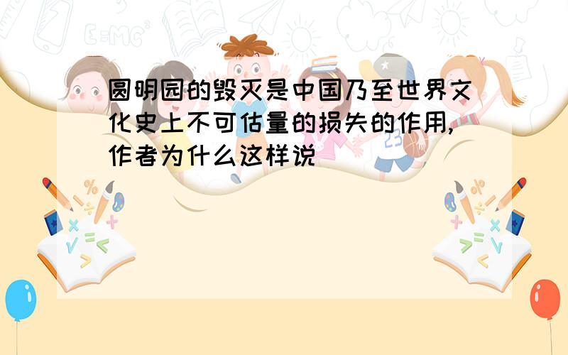 圆明园的毁灭是中国乃至世界文化史上不可估量的损失的作用,作者为什么这样说