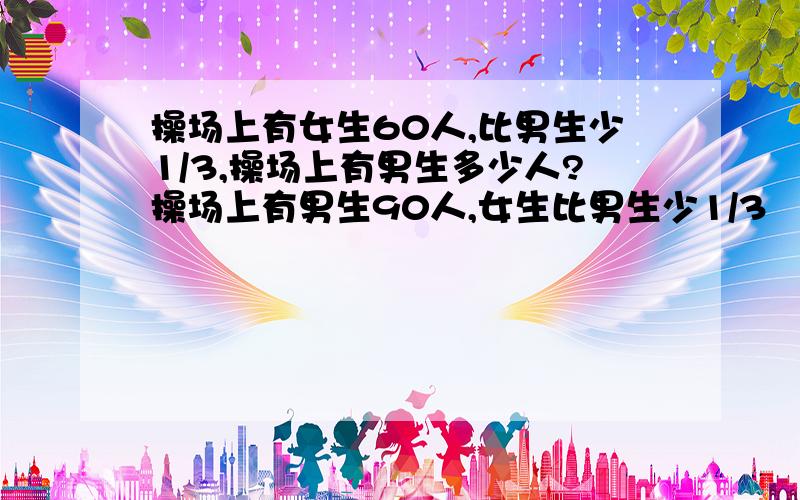 操场上有女生60人,比男生少1/3,操场上有男生多少人?操场上有男生90人,女生比男生少1/3