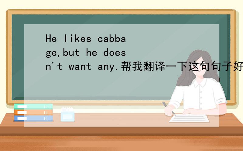 He likes cabbage,but he doesn't want any.帮我翻译一下这句句子好吗