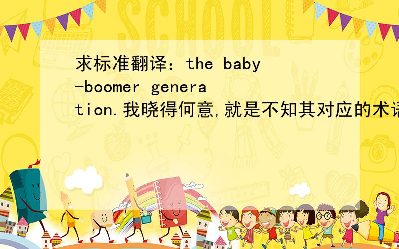 求标准翻译：the baby-boomer generation.我晓得何意,就是不知其对应的术语是什么?