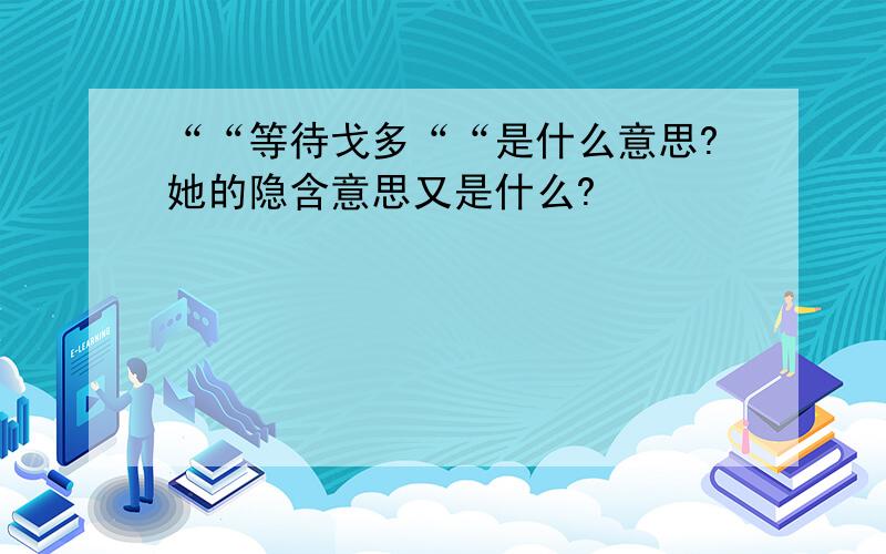 ““等待戈多““是什么意思?她的隐含意思又是什么?