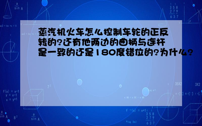 蒸汽机火车怎么控制车轮的正反转的?还有他两边的曲柄与连杆是一致的还是180度错位的?为什么?