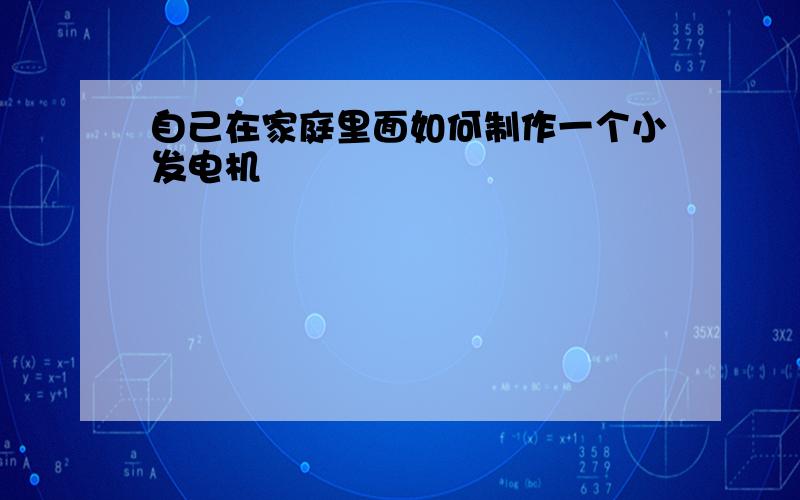 自己在家庭里面如何制作一个小发电机