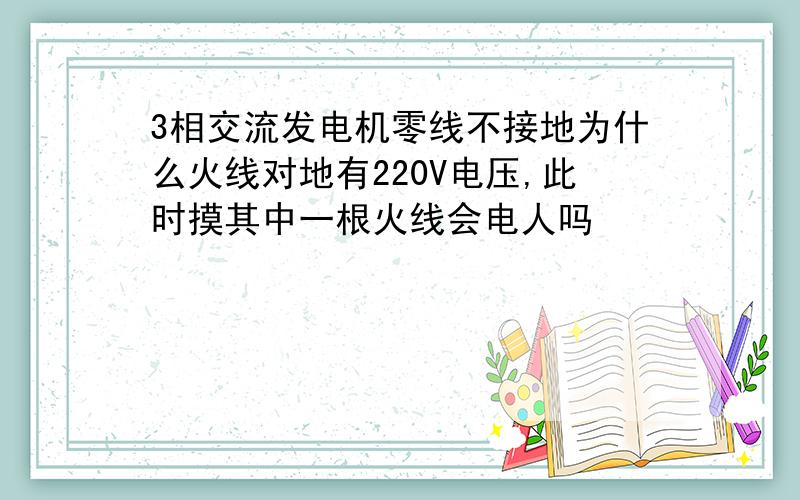 3相交流发电机零线不接地为什么火线对地有220V电压,此时摸其中一根火线会电人吗