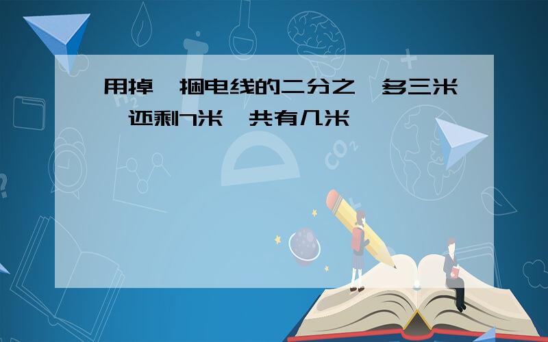 用掉一捆电线的二分之一多三米,还剩7米,共有几米