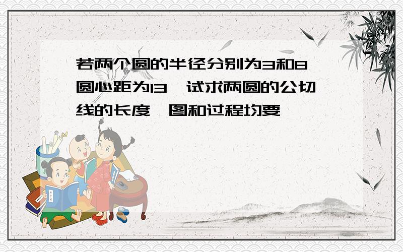 若两个圆的半径分别为3和8,圆心距为13,试求两圆的公切线的长度,图和过程均要