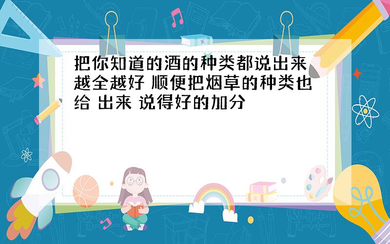 把你知道的酒的种类都说出来 越全越好 顺便把烟草的种类也给 出来 说得好的加分