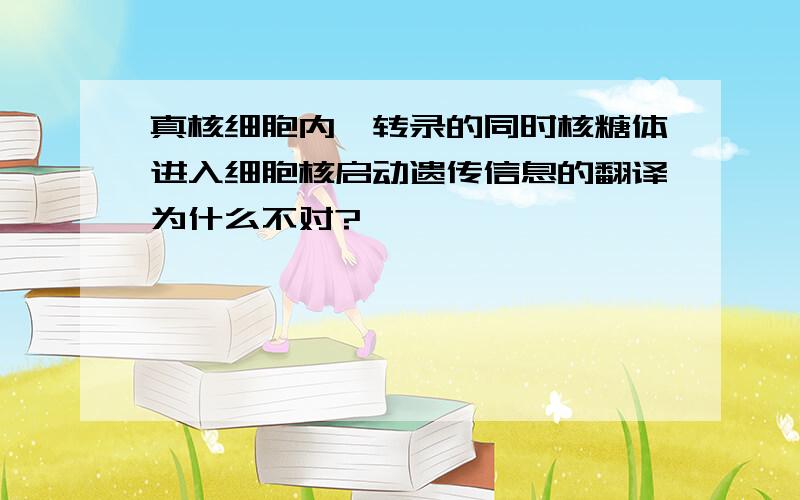 真核细胞内,转录的同时核糖体进入细胞核启动遗传信息的翻译为什么不对?