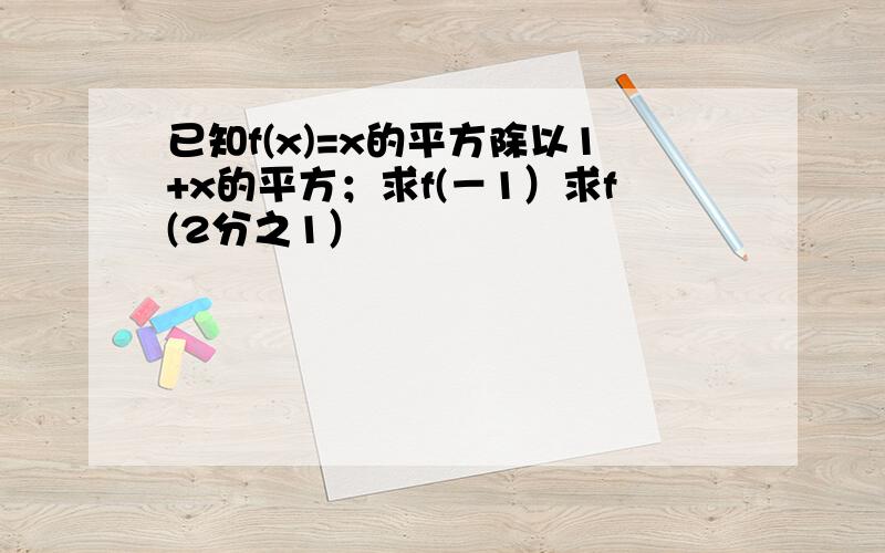 已知f(x)=x的平方除以1+x的平方；求f(－1）求f(2分之1）