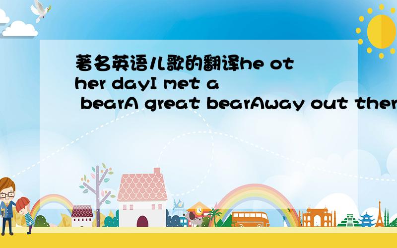 著名英语儿歌的翻译he other dayI met a bearA great bearAway out thereT