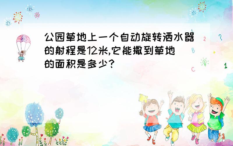 公园草地上一个自动旋转洒水器的射程是12米,它能撒到草地的面积是多少?