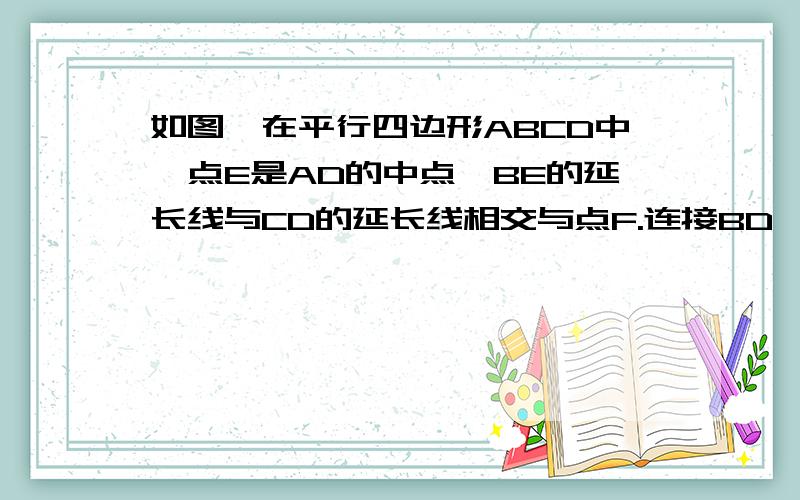 如图,在平行四边形ABCD中,点E是AD的中点,BE的延长线与CD的延长线相交与点F.连接BD,AF,