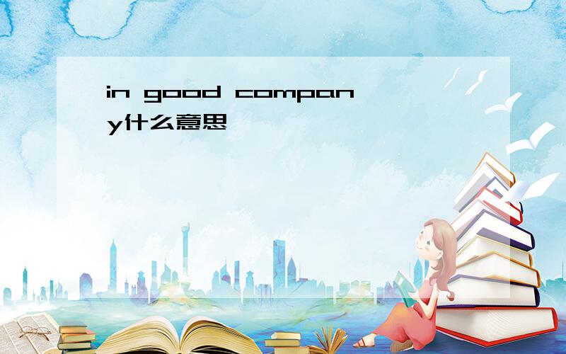 in good company什么意思