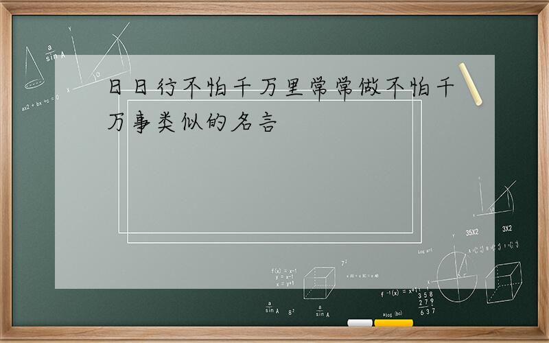 日日行不怕千万里常常做不怕千万事类似的名言