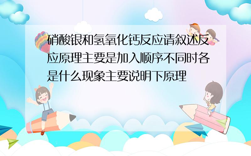 硝酸银和氢氧化钙反应请叙述反应原理主要是加入顺序不同时各是什么现象主要说明下原理