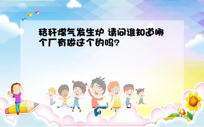 秸秆煤气发生炉 请问谁知道哪个厂有做这个的吗?