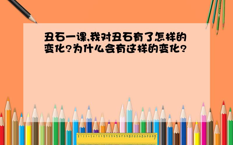 丑石一课,我对丑石有了怎样的变化?为什么会有这样的变化?