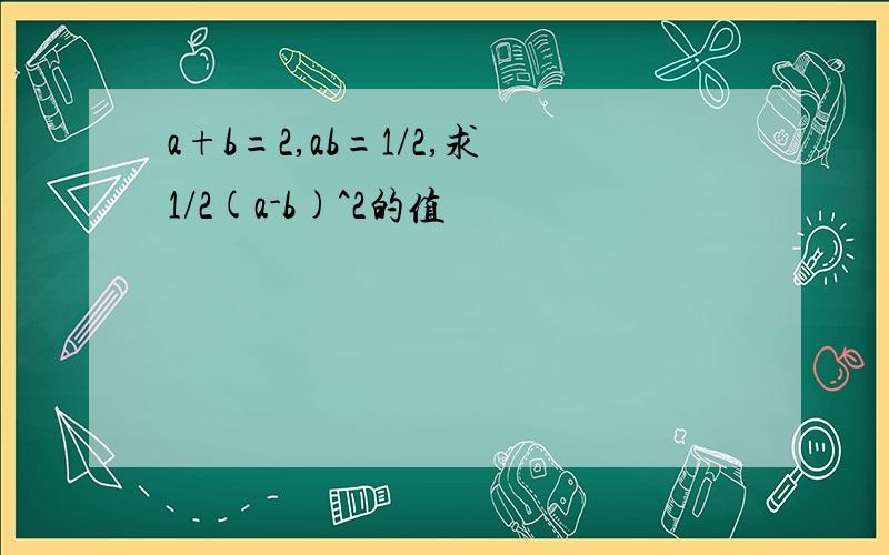 a+b=2,ab=1/2,求1/2(a-b)^2的值