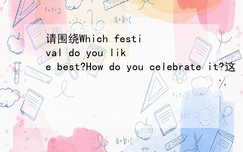 请围绕Which festival do you like best?How do you celebrate it?这