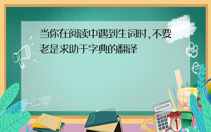 当你在阅读中遇到生词时,不要老是求助于字典的翻译