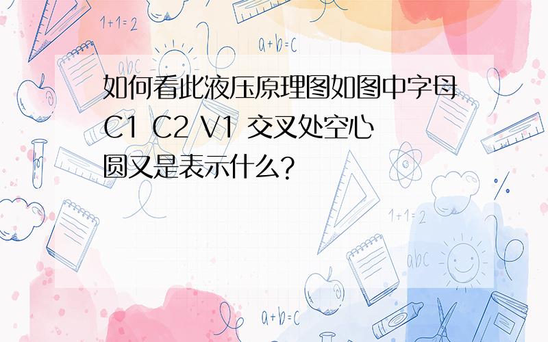 如何看此液压原理图如图中字母C1 C2 V1 交叉处空心圆又是表示什么?